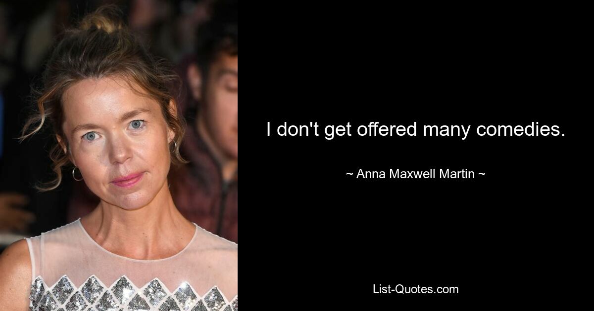 I don't get offered many comedies. — © Anna Maxwell Martin