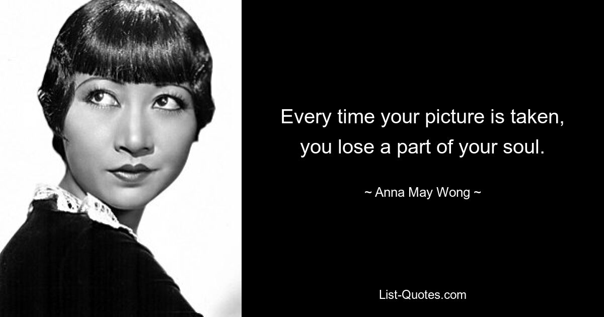 Every time your picture is taken, you lose a part of your soul. — © Anna May Wong