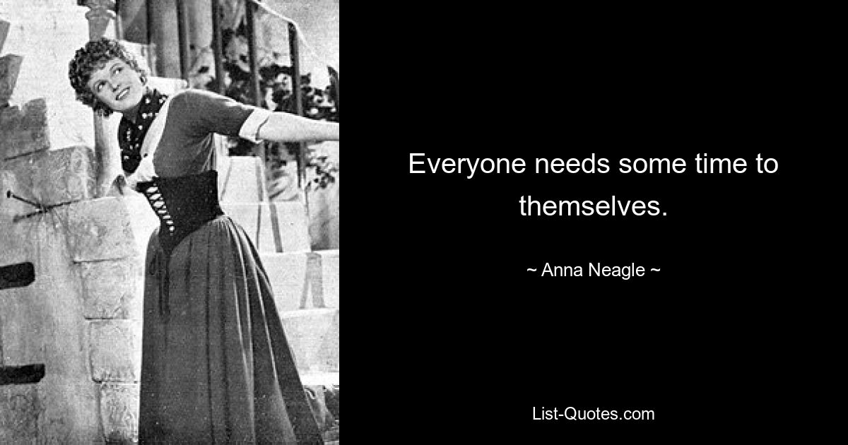 Everyone needs some time to themselves. — © Anna Neagle