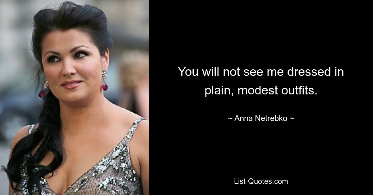 You will not see me dressed in plain, modest outfits. — © Anna Netrebko