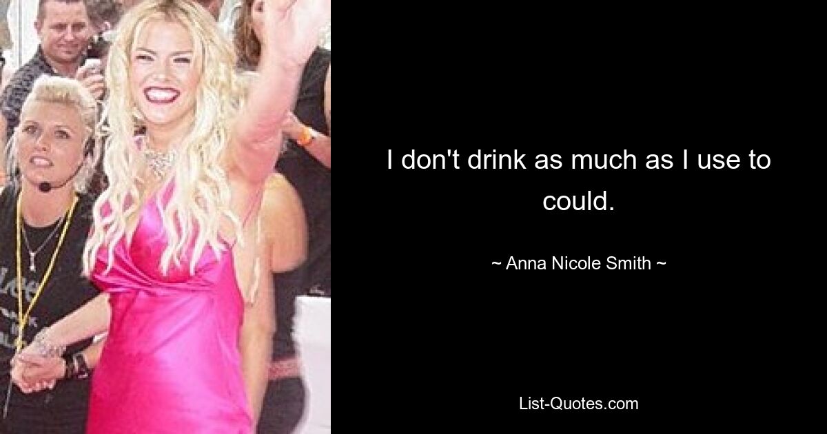 I don't drink as much as I use to could. — © Anna Nicole Smith