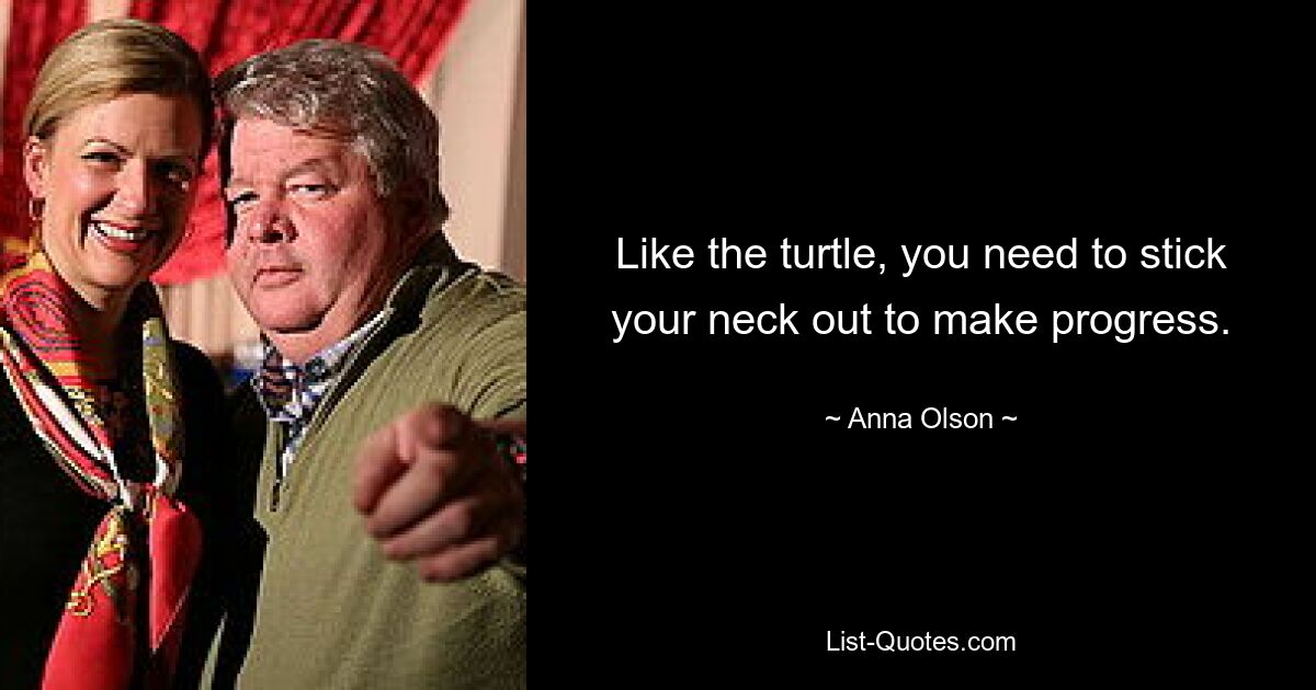 Like the turtle, you need to stick your neck out to make progress. — © Anna Olson