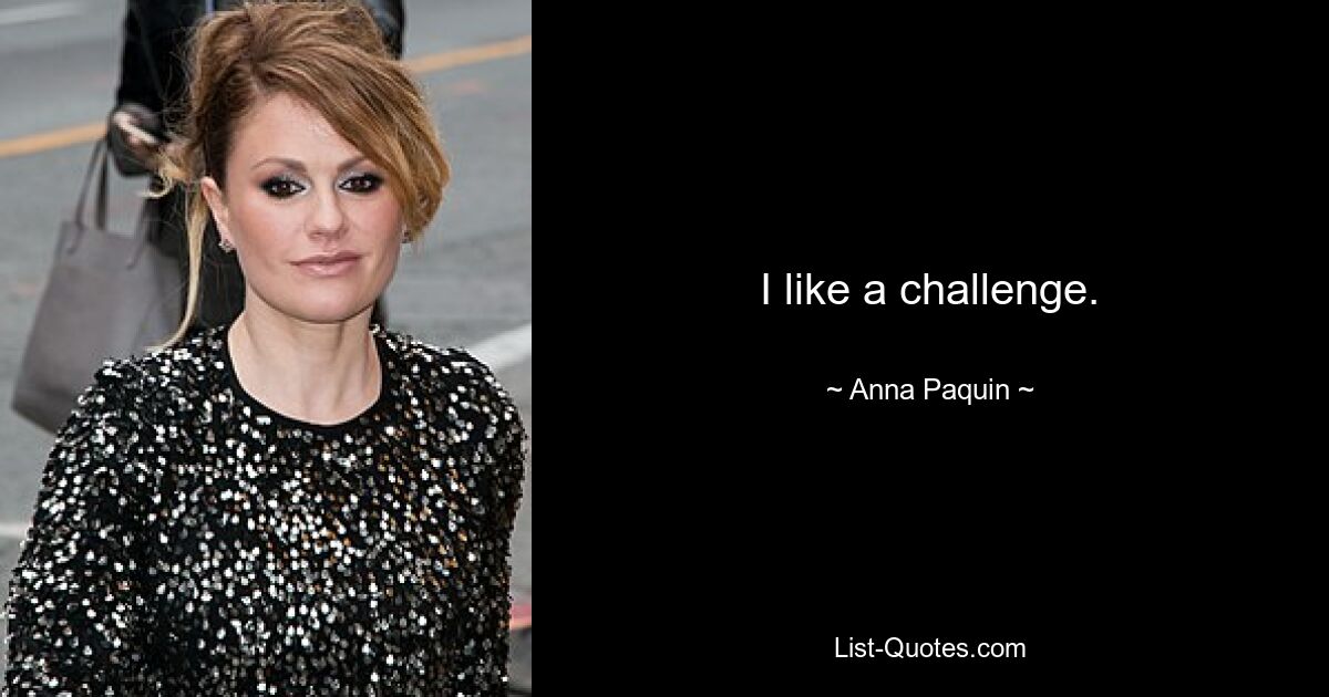 I like a challenge. — © Anna Paquin