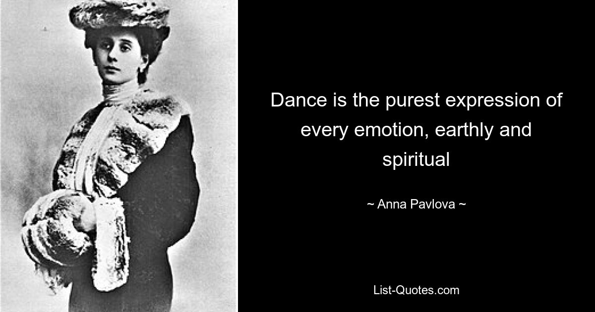 Dance is the purest expression of every emotion, earthly and spiritual — © Anna Pavlova