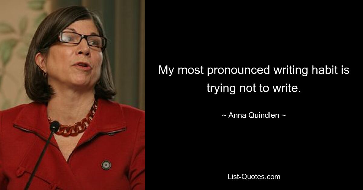 My most pronounced writing habit is trying not to write. — © Anna Quindlen