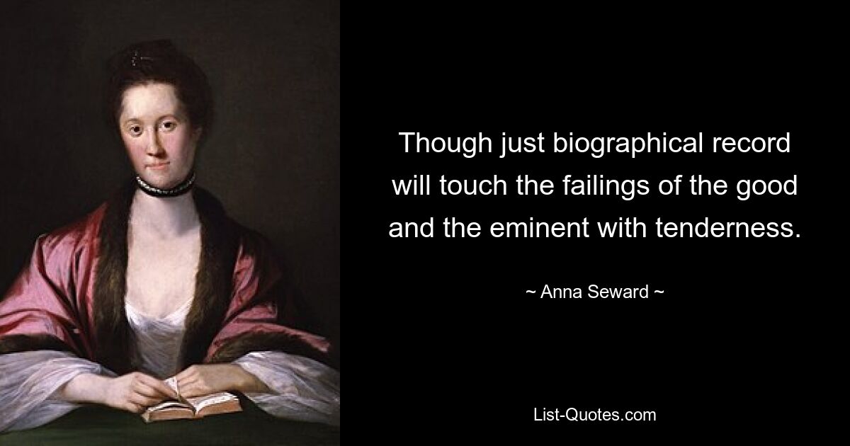 Though just biographical record will touch the failings of the good and the eminent with tenderness. — © Anna Seward