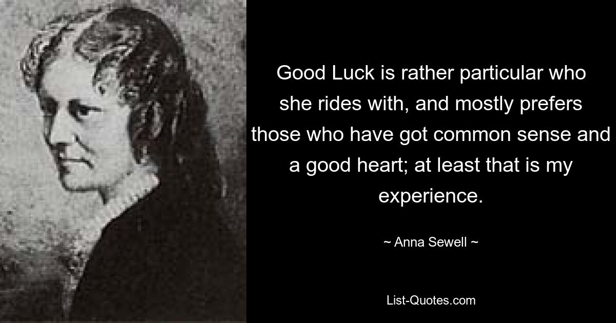 Good Luck is rather particular who she rides with, and mostly prefers those who have got common sense and a good heart; at least that is my experience. — © Anna Sewell