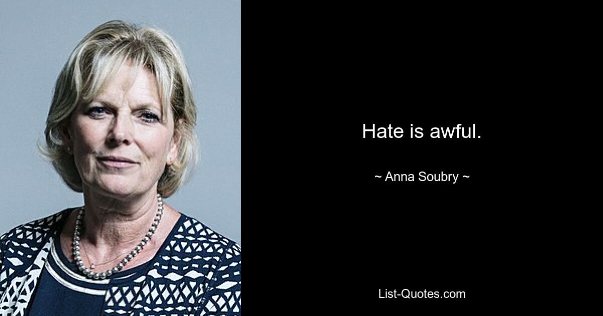 Hate is awful. — © Anna Soubry