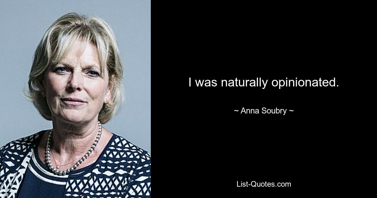 I was naturally opinionated. — © Anna Soubry