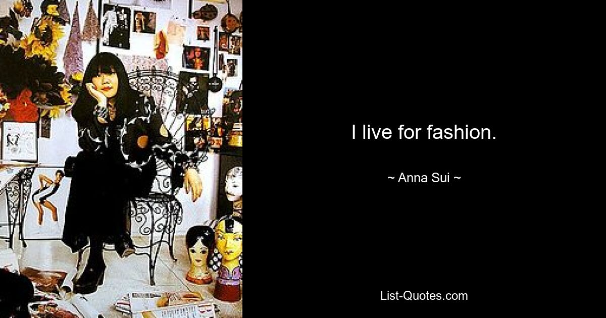 I live for fashion. — © Anna Sui