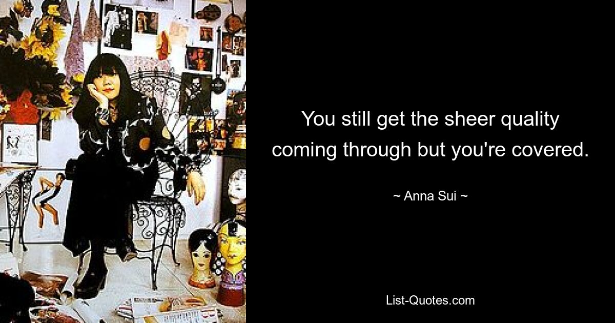 You still get the sheer quality coming through but you're covered. — © Anna Sui