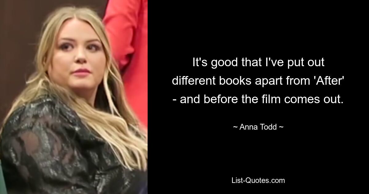 It's good that I've put out different books apart from 'After' - and before the film comes out. — © Anna Todd