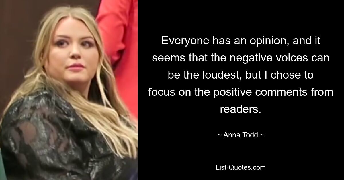 Everyone has an opinion, and it seems that the negative voices can be the loudest, but I chose to focus on the positive comments from readers. — © Anna Todd