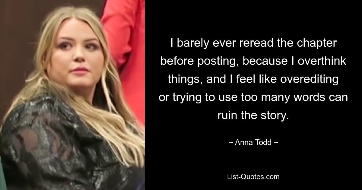 I barely ever reread the chapter before posting, because I overthink things, and I feel like overediting or trying to use too many words can ruin the story. — © Anna Todd