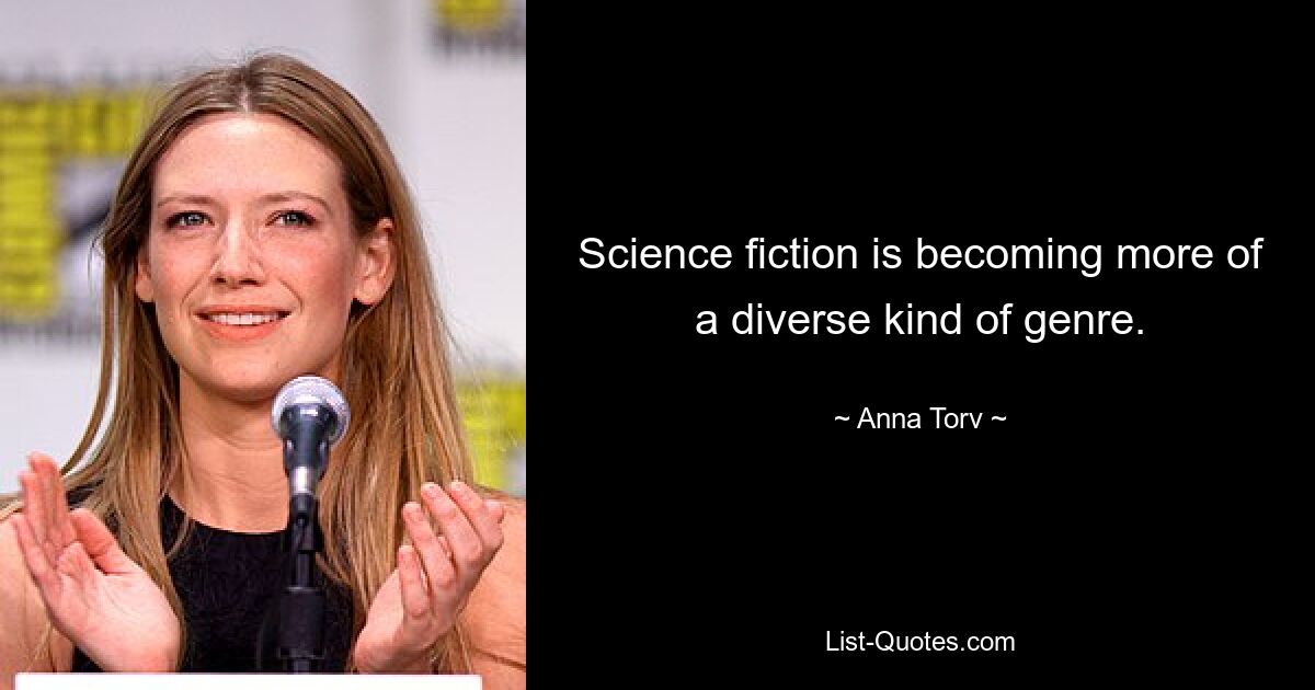 Science fiction is becoming more of a diverse kind of genre. — © Anna Torv