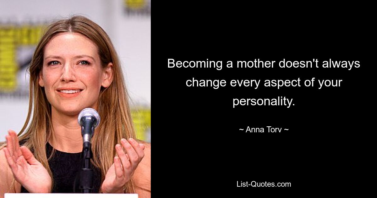 Becoming a mother doesn't always change every aspect of your personality. — © Anna Torv