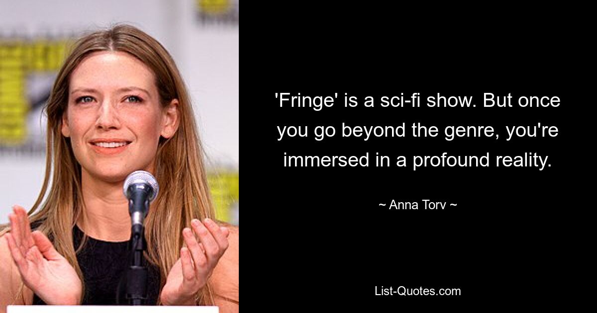 'Fringe' is a sci-fi show. But once you go beyond the genre, you're immersed in a profound reality. — © Anna Torv