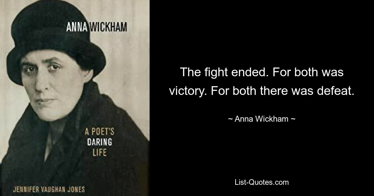 The fight ended. For both was victory. For both there was defeat. — © Anna Wickham