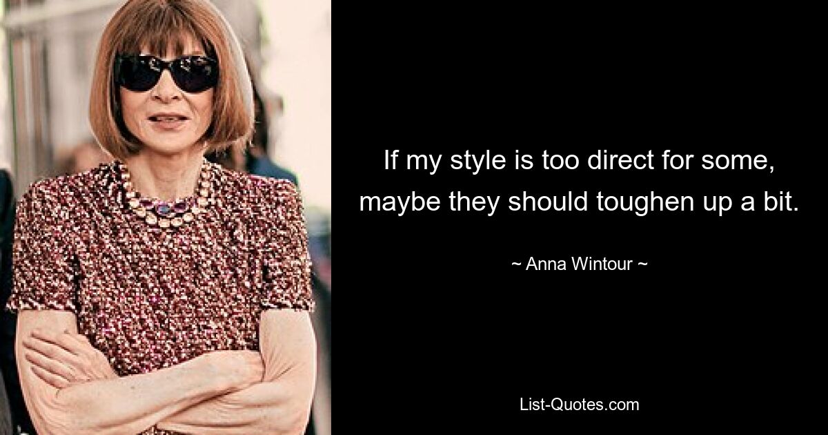 If my style is too direct for some, maybe they should toughen up a bit. — © Anna Wintour