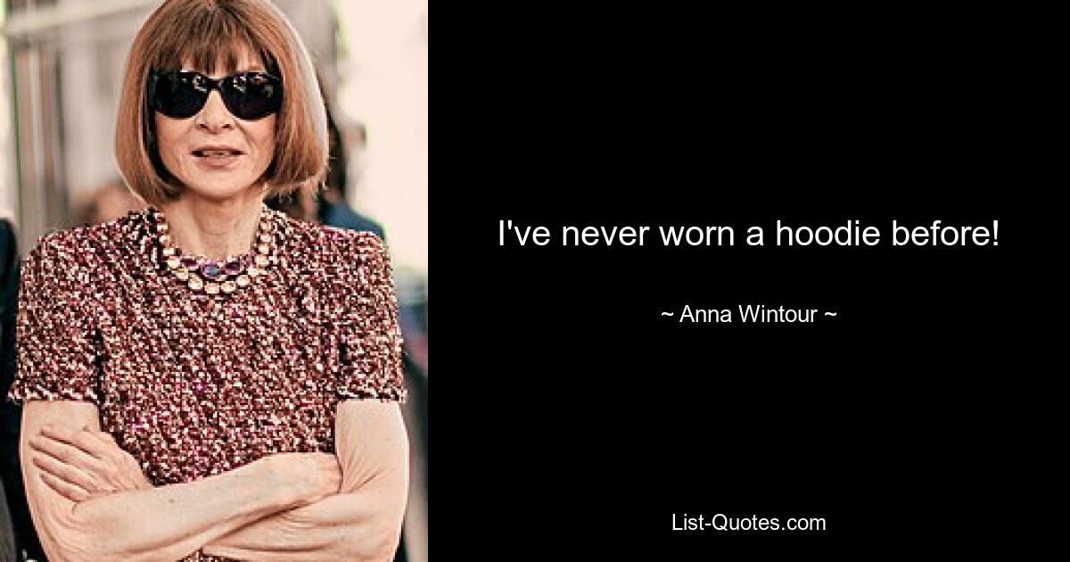 I've never worn a hoodie before! — © Anna Wintour