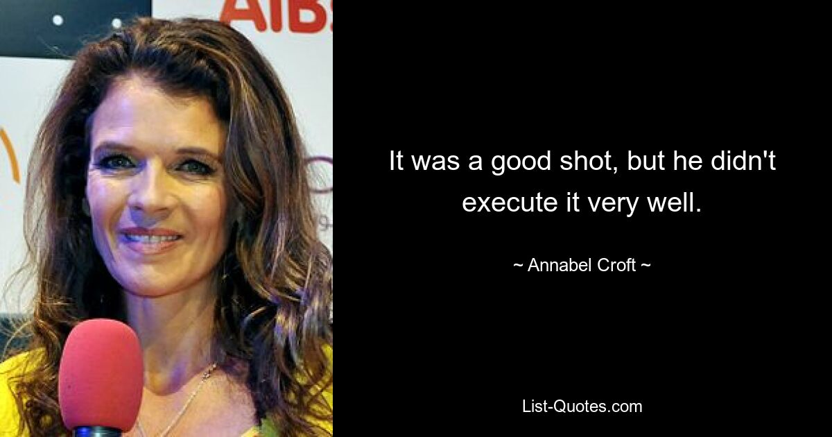 It was a good shot, but he didn't execute it very well. — © Annabel Croft