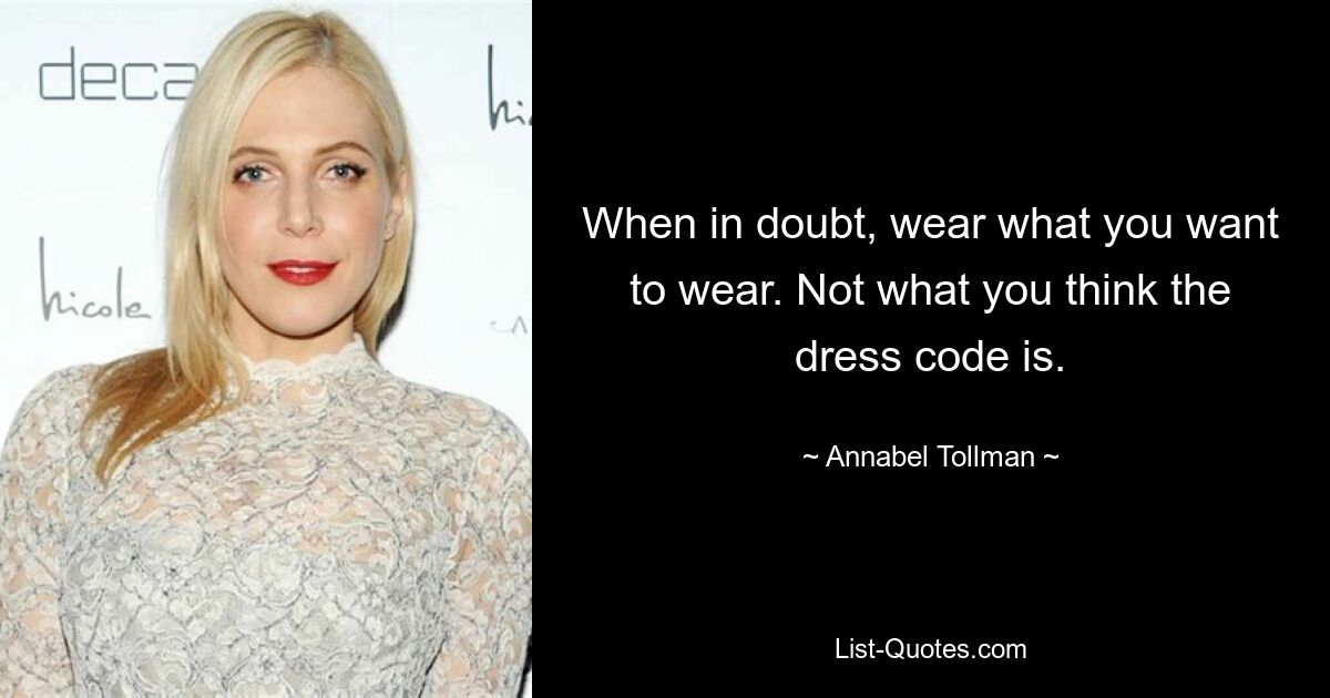 When in doubt, wear what you want to wear. Not what you think the dress code is. — © Annabel Tollman