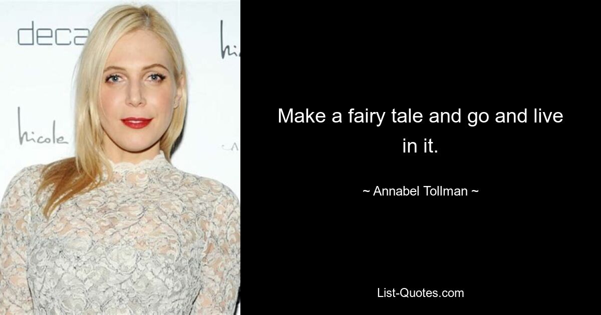 Make a fairy tale and go and live in it. — © Annabel Tollman