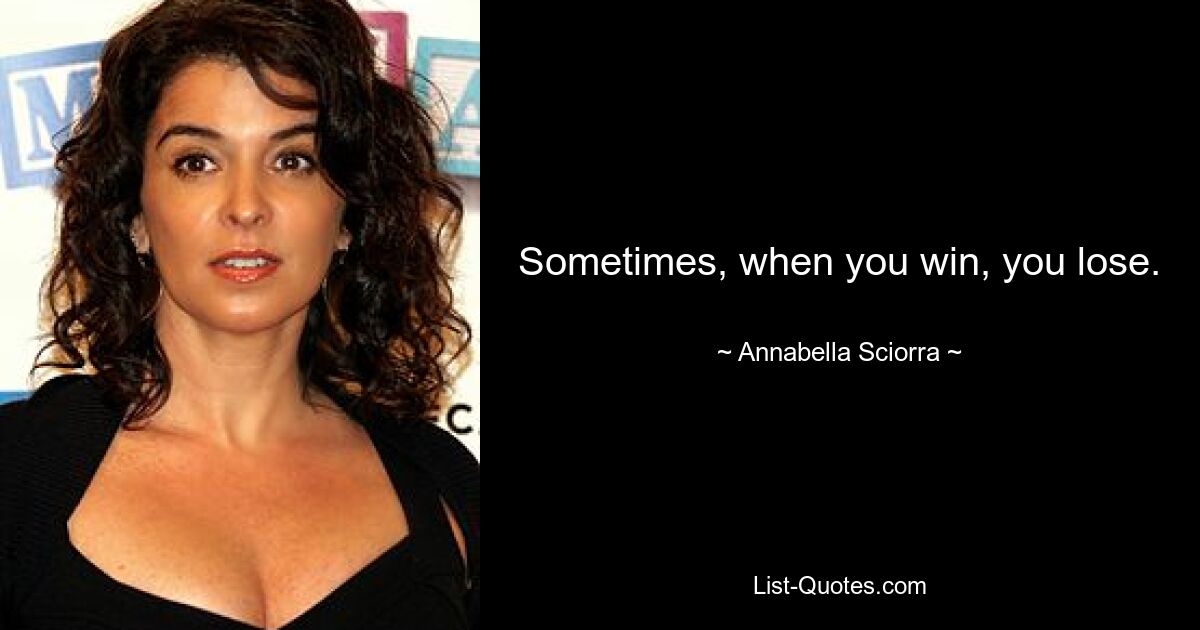 Sometimes, when you win, you lose. — © Annabella Sciorra