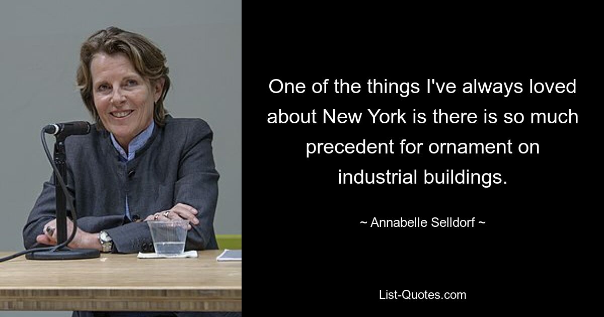 One of the things I've always loved about New York is there is so much precedent for ornament on industrial buildings. — © Annabelle Selldorf