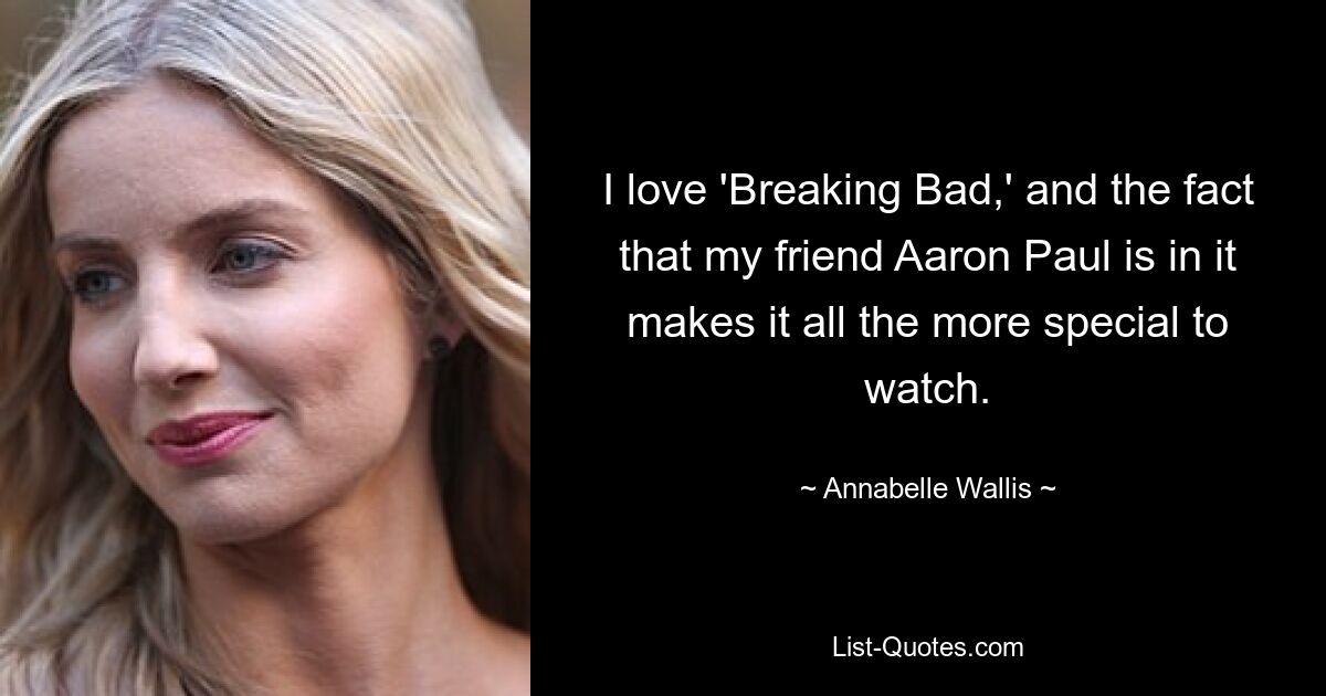 Ich liebe „Breaking Bad“ und die Tatsache, dass mein Freund Aaron Paul dabei ist, macht es umso spezieller, es anzusehen. — © Annabelle Wallis