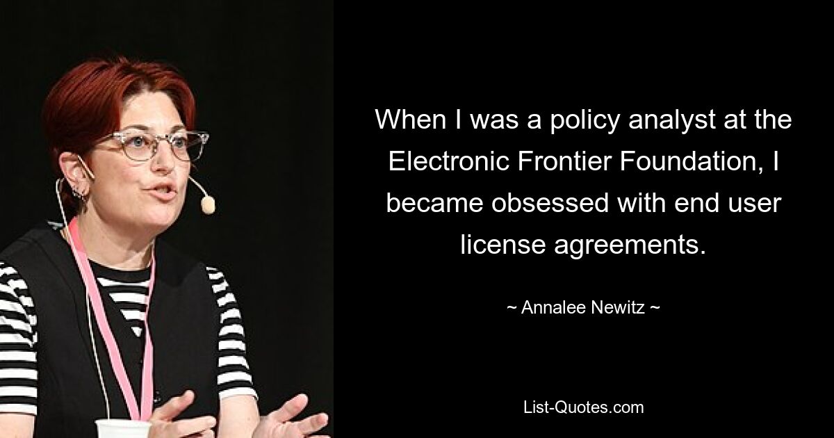 Когда я работал политическим аналитиком в Electronic Frontier Foundation, я стал одержим лицензионными соглашениями с конечными пользователями. — © Аннали Ньюитц