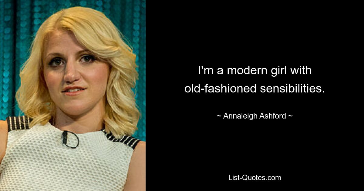 I'm a modern girl with old-fashioned sensibilities. — © Annaleigh Ashford