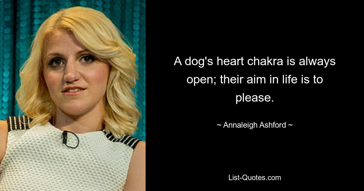 A dog's heart chakra is always open; their aim in life is to please. — © Annaleigh Ashford