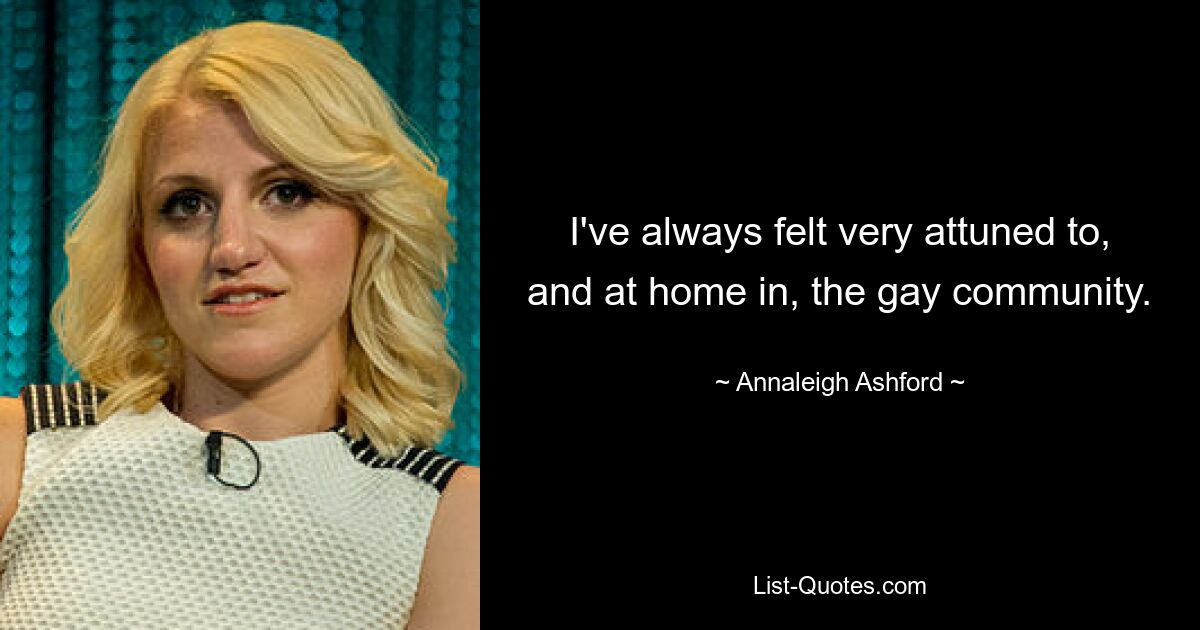 I've always felt very attuned to, and at home in, the gay community. — © Annaleigh Ashford