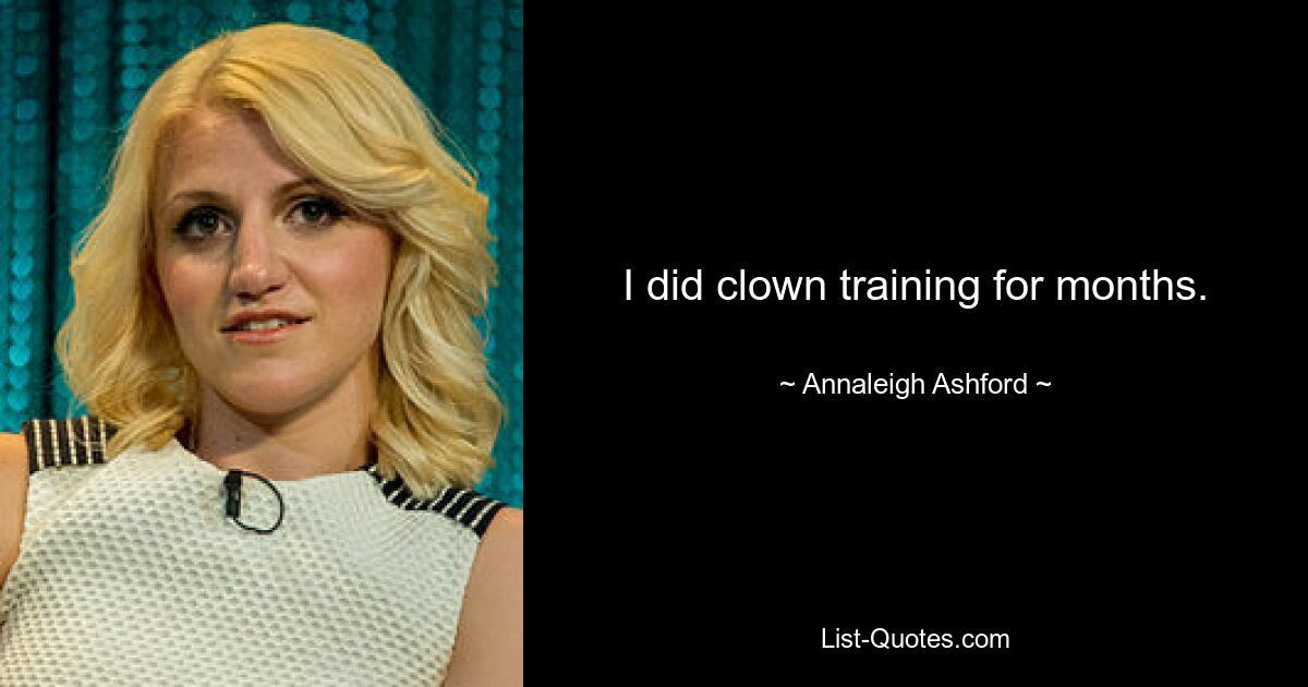 I did clown training for months. — © Annaleigh Ashford