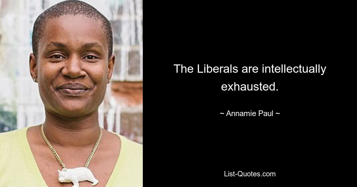 The Liberals are intellectually exhausted. — © Annamie Paul