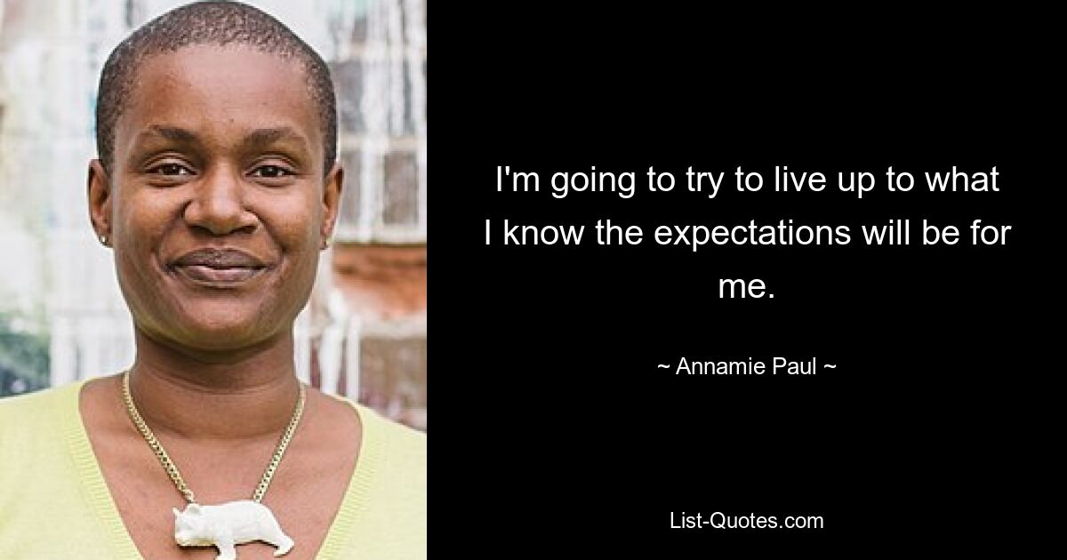 I'm going to try to live up to what I know the expectations will be for me. — © Annamie Paul