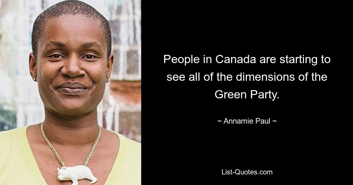 People in Canada are starting to see all of the dimensions of the Green Party. — © Annamie Paul