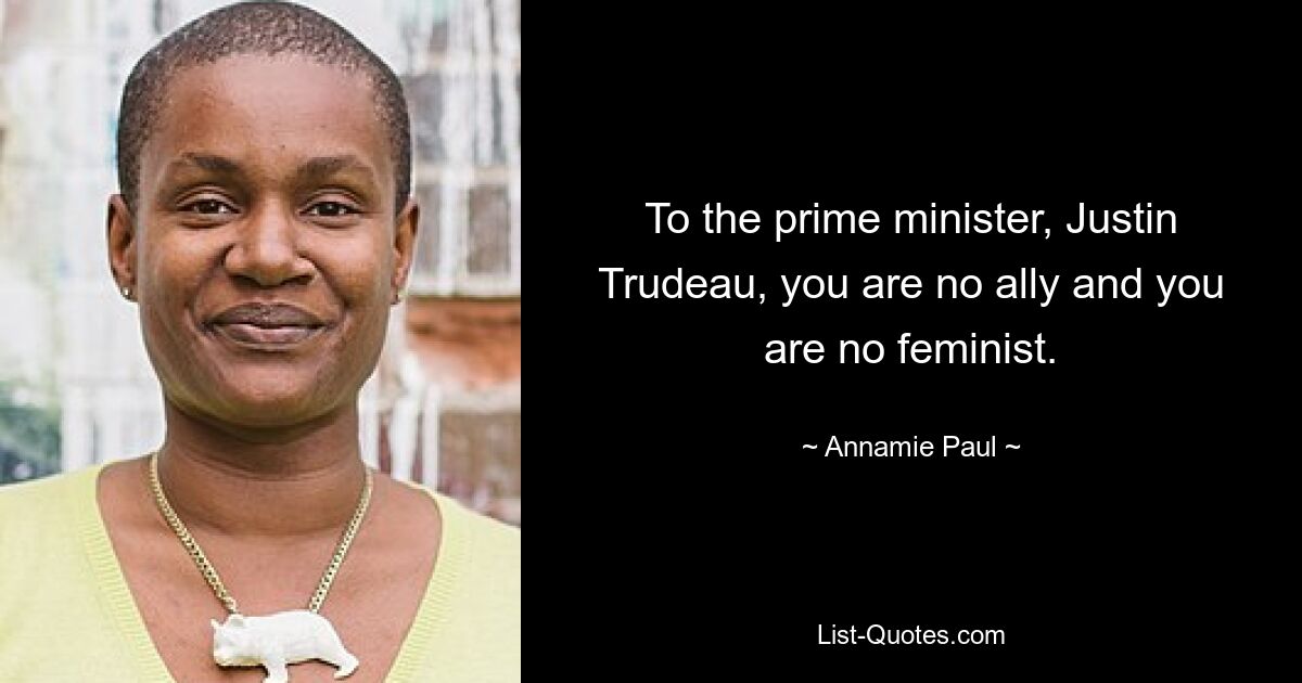 To the prime minister, Justin Trudeau, you are no ally and you are no feminist. — © Annamie Paul