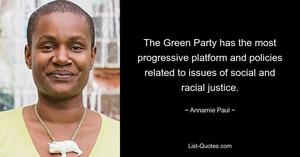 The Green Party has the most progressive platform and policies related to issues of social and racial justice. — © Annamie Paul