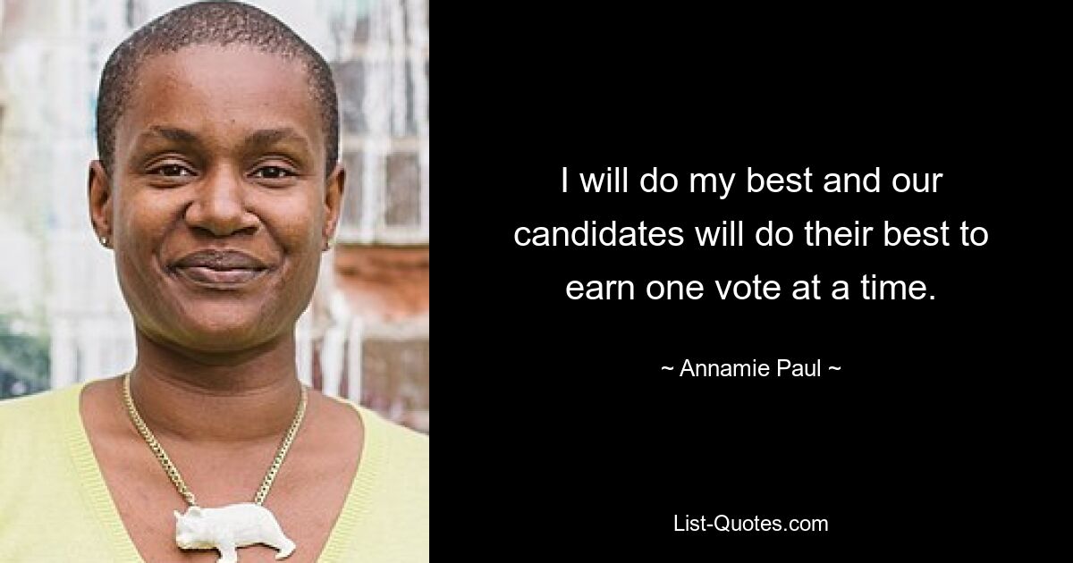 I will do my best and our candidates will do their best to earn one vote at a time. — © Annamie Paul