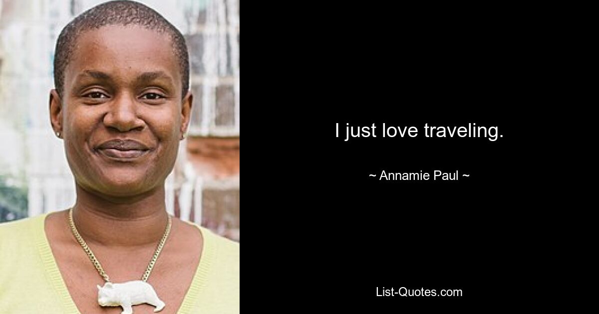 I just love traveling. — © Annamie Paul