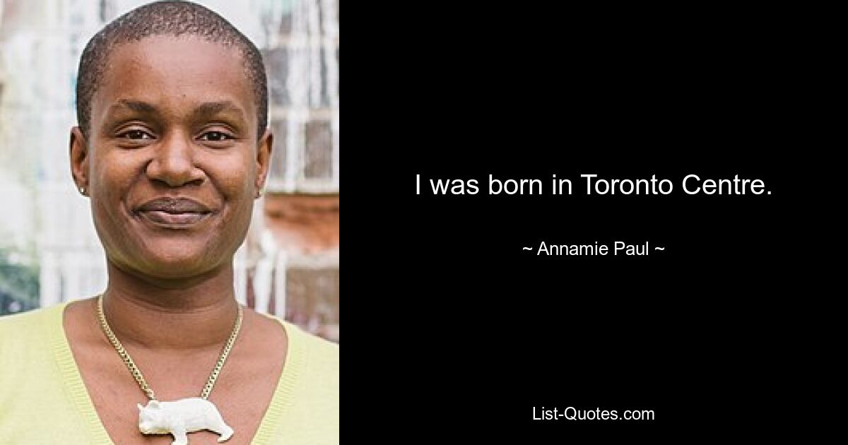 I was born in Toronto Centre. — © Annamie Paul