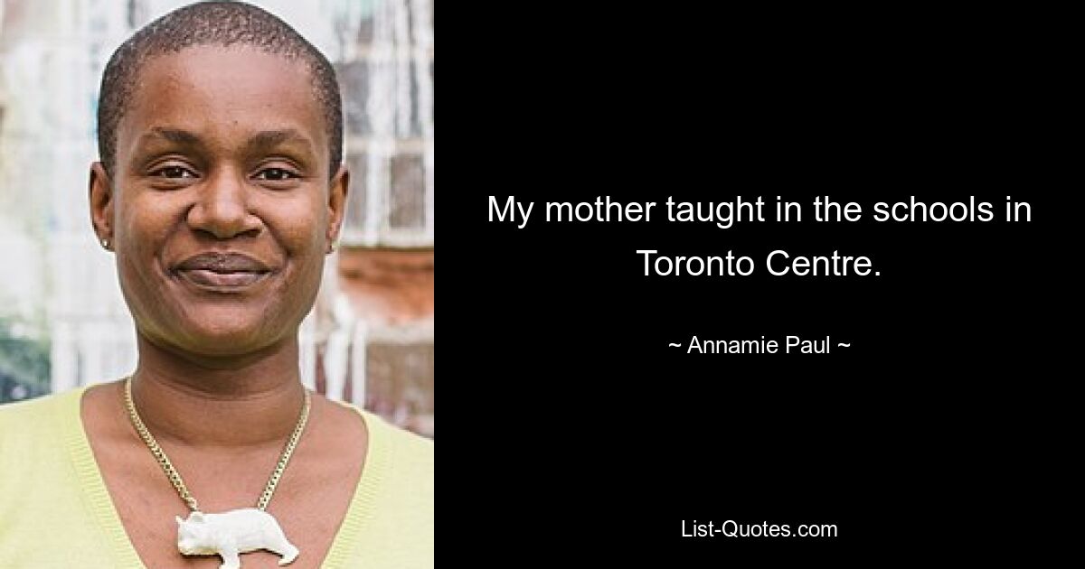 My mother taught in the schools in Toronto Centre. — © Annamie Paul