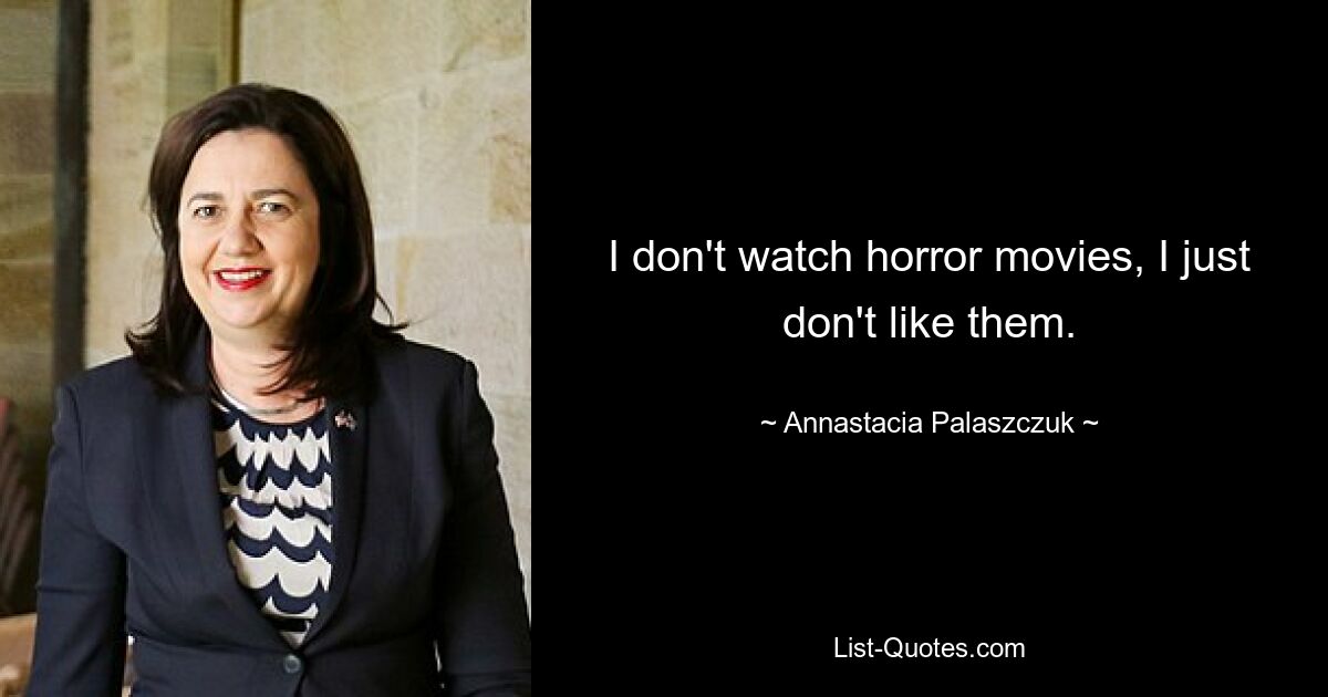 I don't watch horror movies, I just don't like them. — © Annastacia Palaszczuk