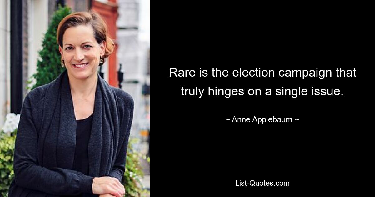 Rare is the election campaign that truly hinges on a single issue. — © Anne Applebaum