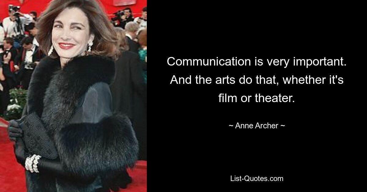 Communication is very important. And the arts do that, whether it's film or theater. — © Anne Archer