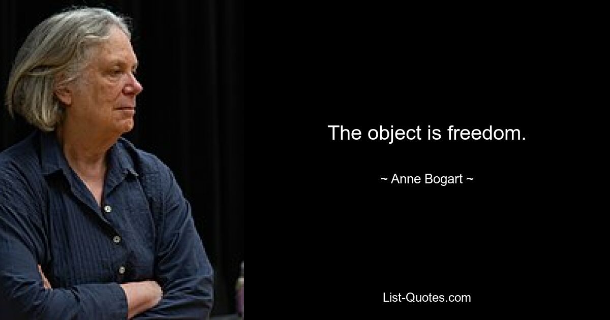 The object is freedom. — © Anne Bogart