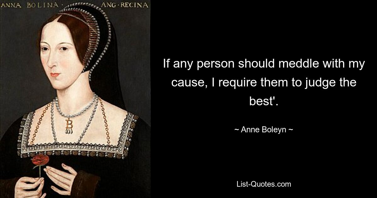 If any person should meddle with my cause, I require them to judge the best'. — © Anne Boleyn