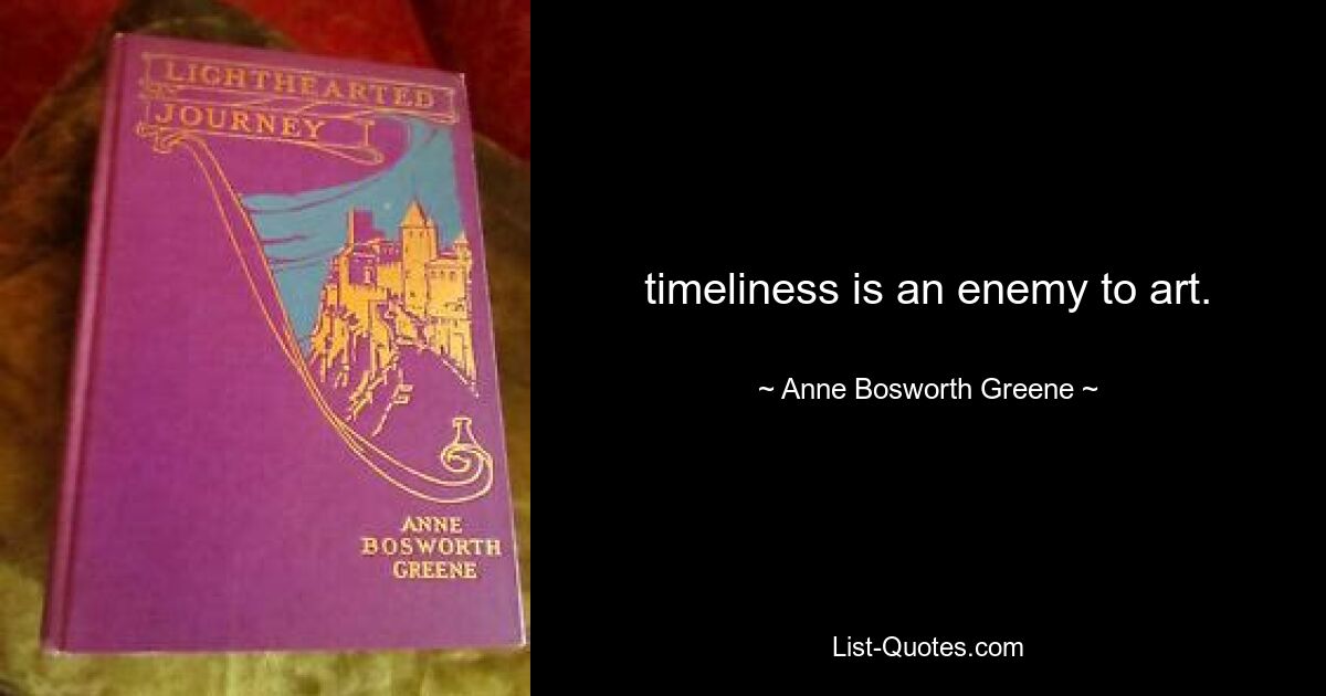 timeliness is an enemy to art. — © Anne Bosworth Greene